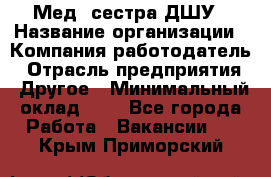 Мед. сестра ДШУ › Название организации ­ Компания-работодатель › Отрасль предприятия ­ Другое › Минимальный оклад ­ 1 - Все города Работа » Вакансии   . Крым,Приморский